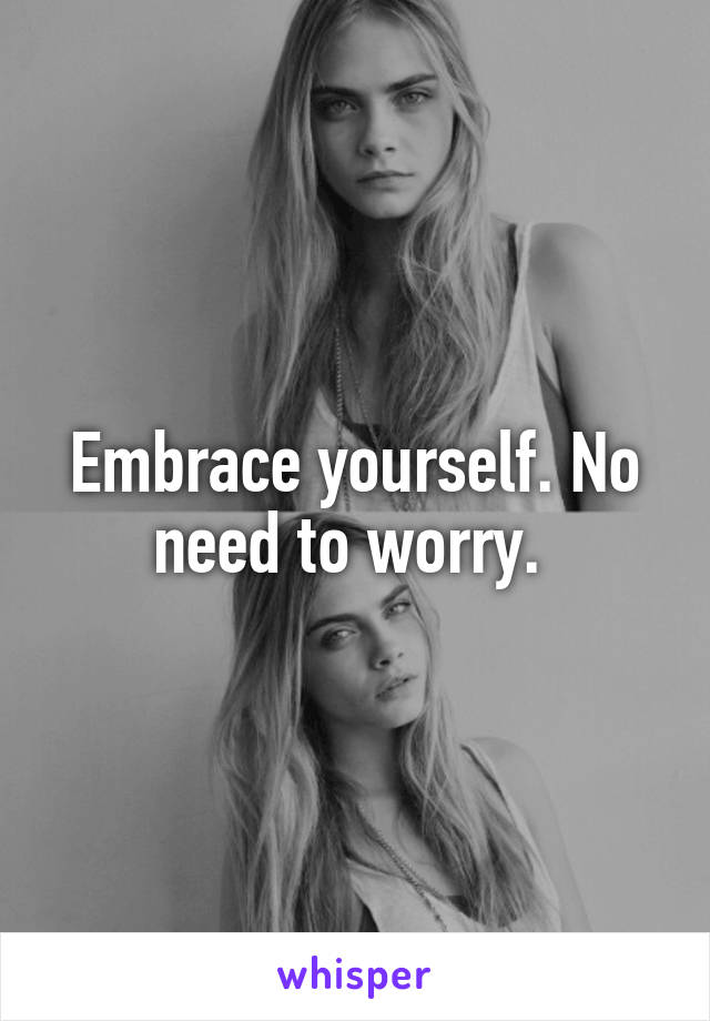 Embrace yourself. No need to worry. 