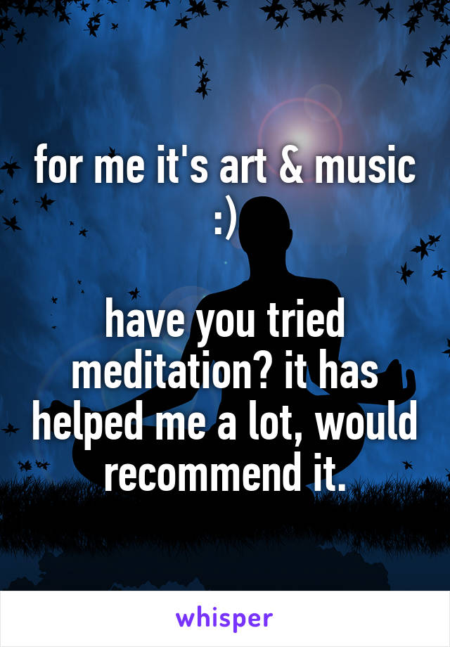 for me it's art & music :)

have you tried meditation? it has helped me a lot, would recommend it.