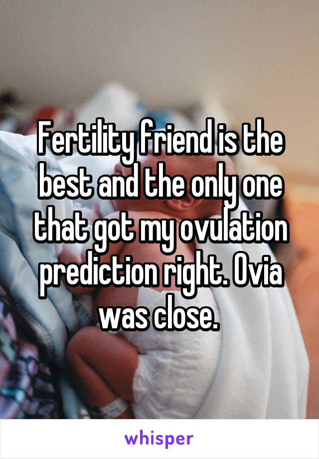 Fertility friend is the best and the only one that got my ovulation prediction right. Ovia was close. 