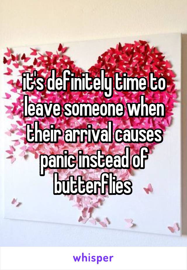 it's definitely time to leave someone when their arrival causes panic instead of butterflies 