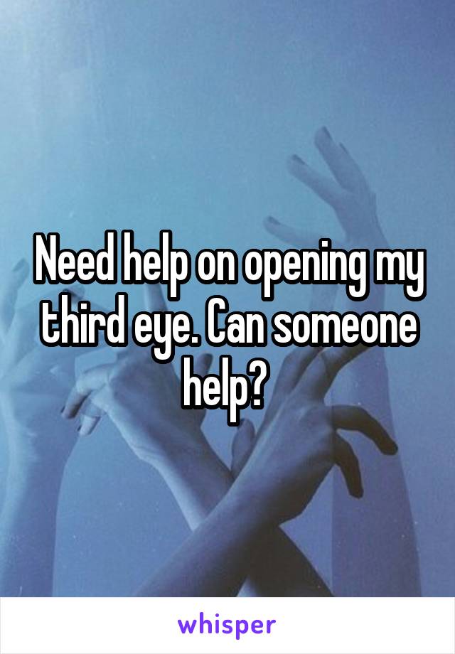 Need help on opening my third eye. Can someone help? 