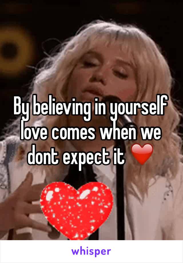 By believing in yourself love comes when we dont expect it ❤️