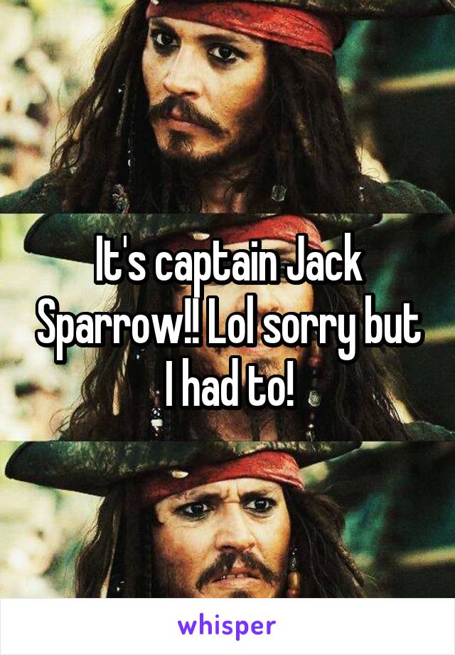 It's captain Jack Sparrow!! Lol sorry but I had to!