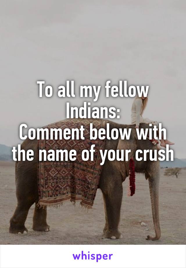 To all my fellow Indians:
Comment below with the name of your crush 