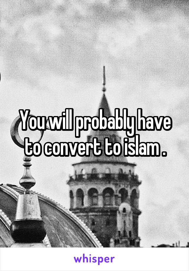 You will probably have to convert to islam .