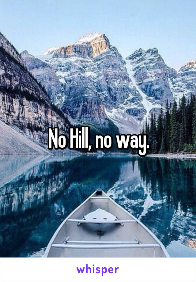 No Hill, no way.