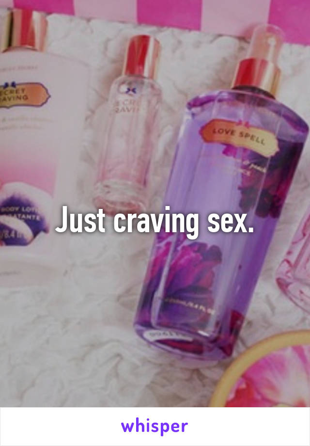 Just craving sex.