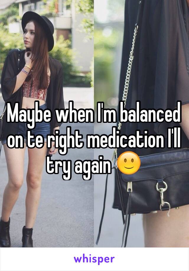 Maybe when I'm balanced  on te right medication I'll try again 🙂