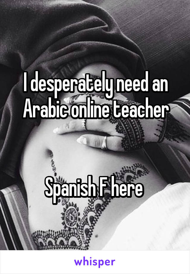 I desperately need an Arabic online teacher


Spanish F here 