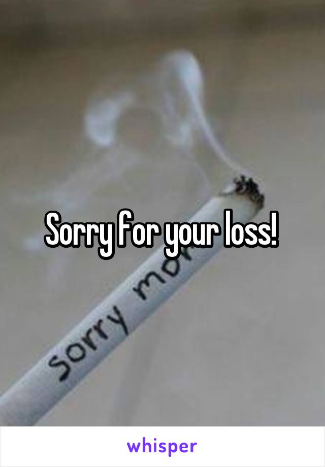 Sorry for your loss! 