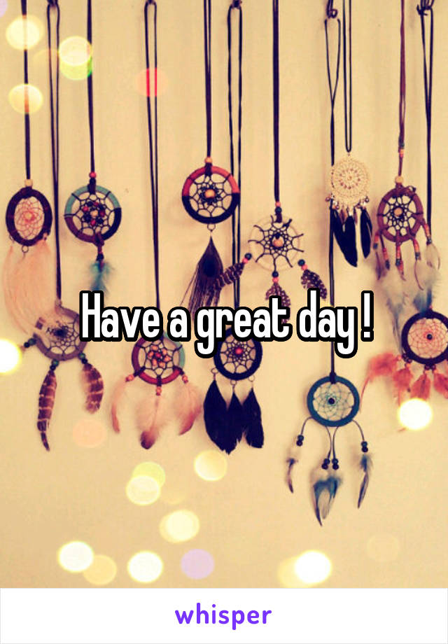 Have a great day !