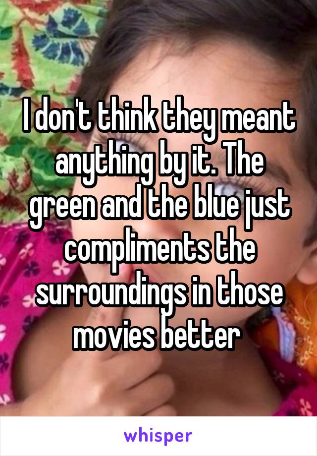 I don't think they meant anything by it. The green and the blue just compliments the surroundings in those movies better 