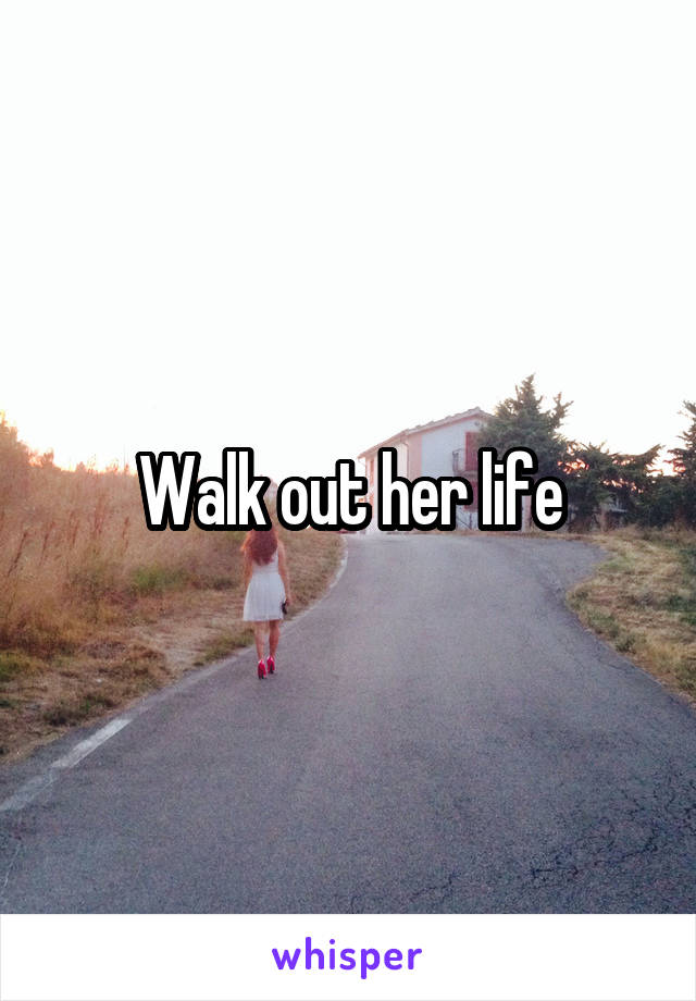 Walk out her life