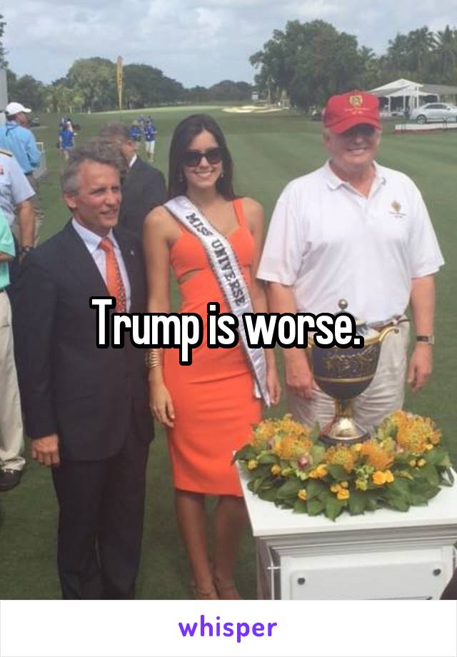 Trump is worse. 