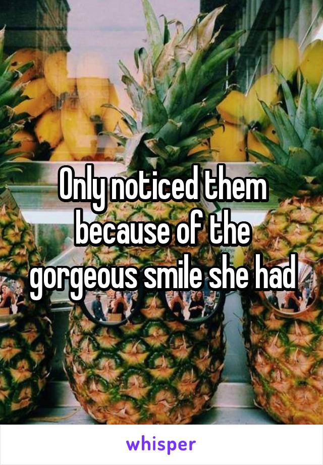 Only noticed them because of the gorgeous smile she had