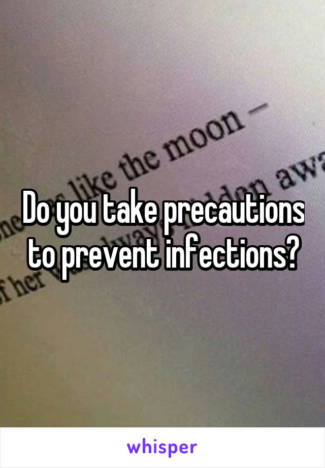 Do you take precautions to prevent infections?