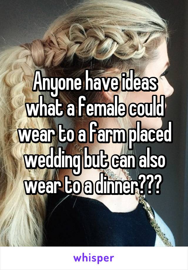 Anyone have ideas what a female could wear to a farm placed wedding but can also wear to a dinner??? 