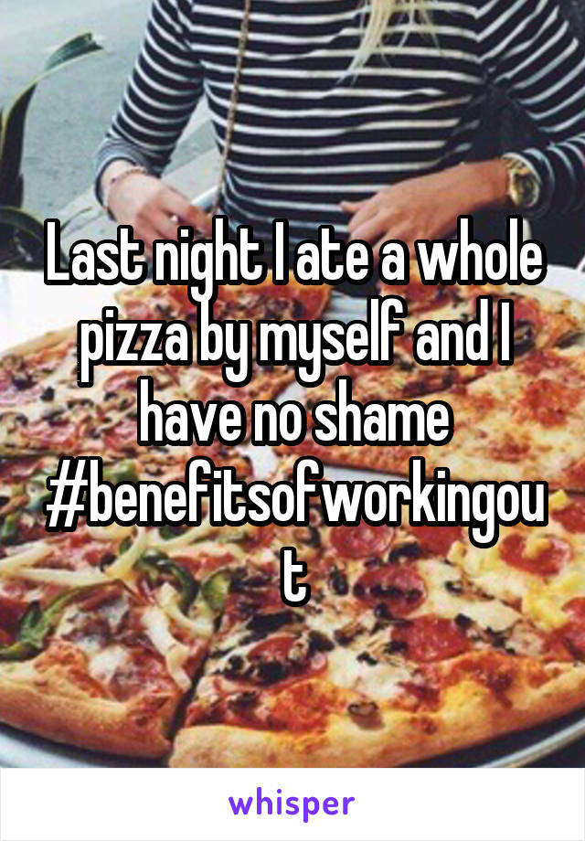 Last night I ate a whole pizza by myself and I have no shame #benefitsofworkingout