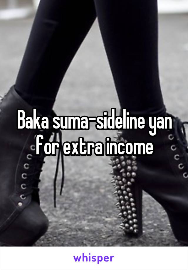 Baka suma-sideline yan for extra income