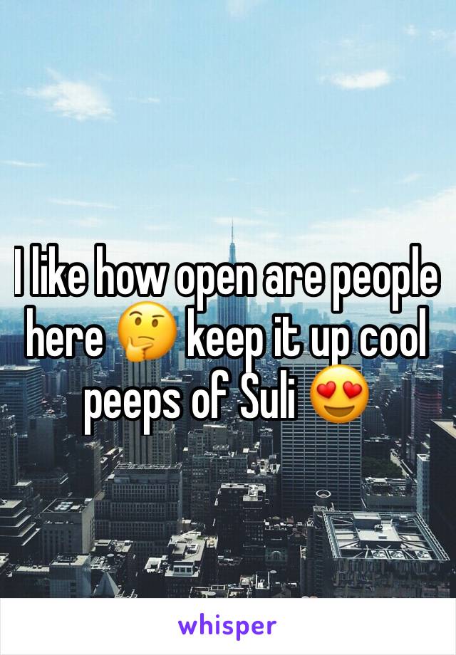 I like how open are people here 🤔 keep it up cool peeps of Suli 😍