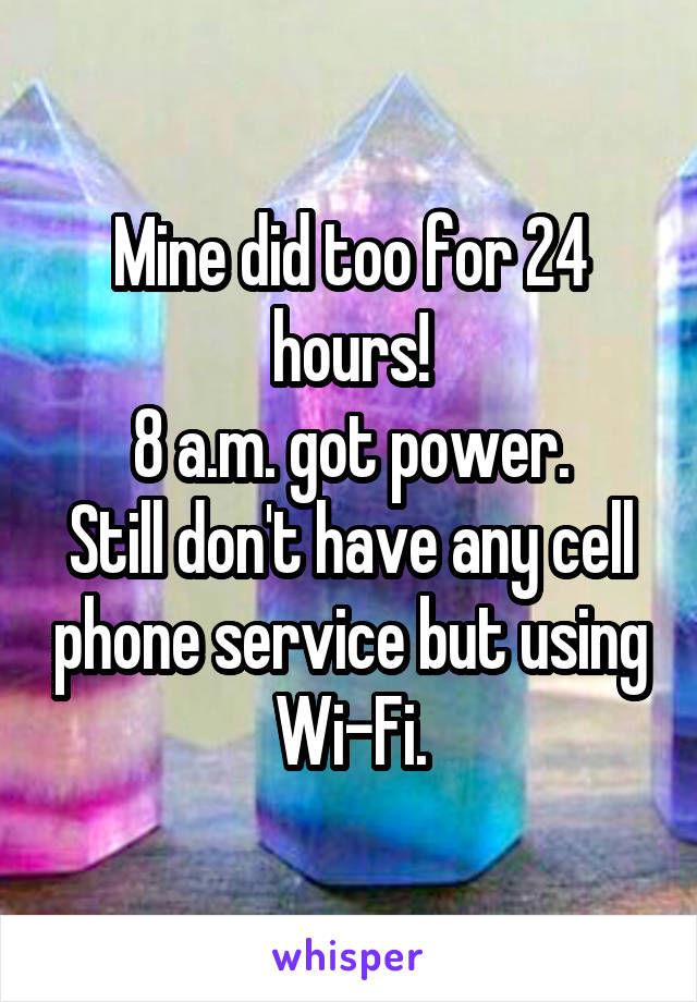 Mine did too for 24 hours!
8 a.m. got power.
Still don't have any cell phone service but using Wi-Fi.