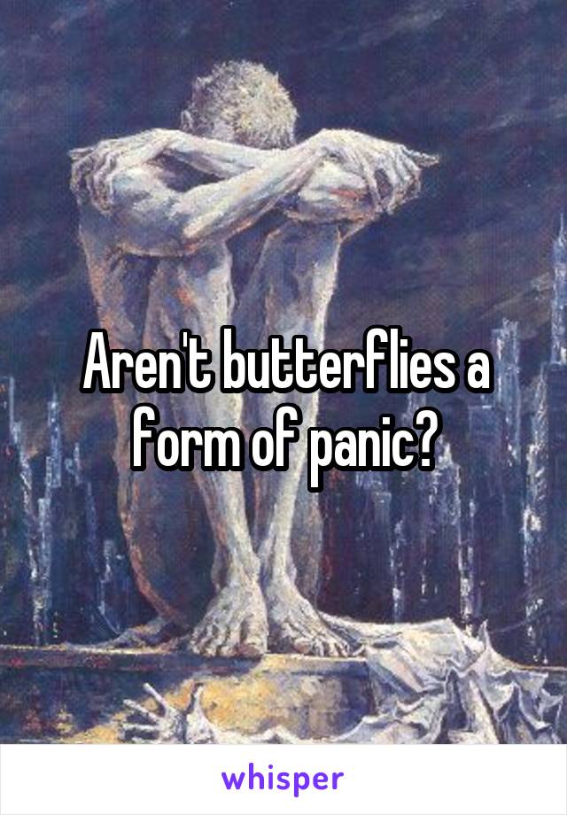Aren't butterflies a form of panic?