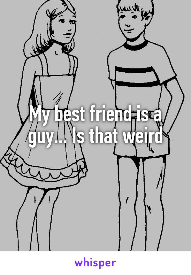 My best friend is a guy... Is that weird
