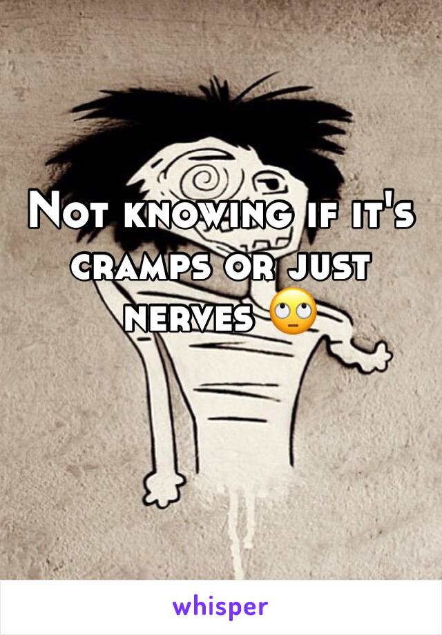 Not knowing if it's cramps or just nerves 🙄