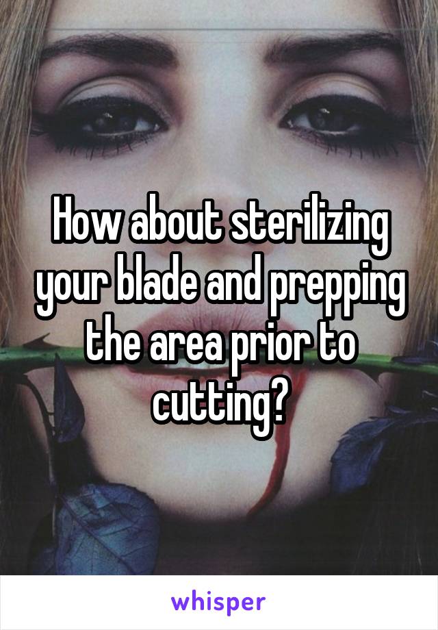 How about sterilizing your blade and prepping the area prior to cutting?