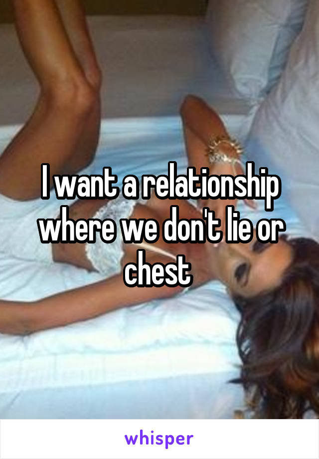 I want a relationship where we don't lie or chest 