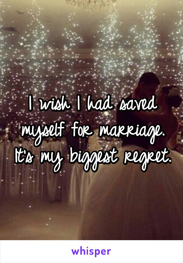 I wish I had saved myself for marriage. It's my biggest regret.