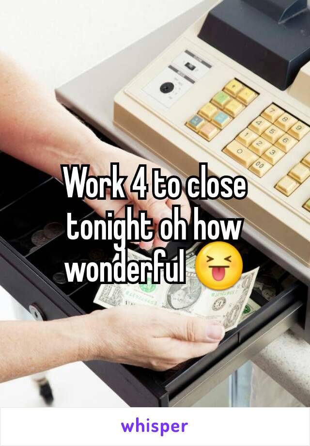 Work 4 to close tonight oh how wonderful 😝