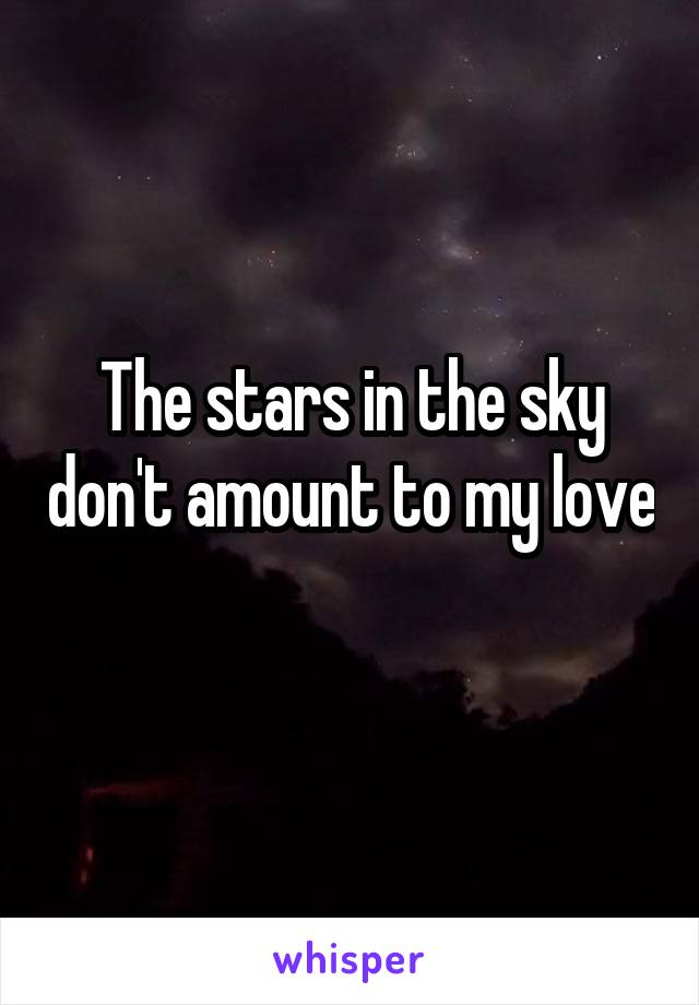 The stars in the sky don't amount to my love 
