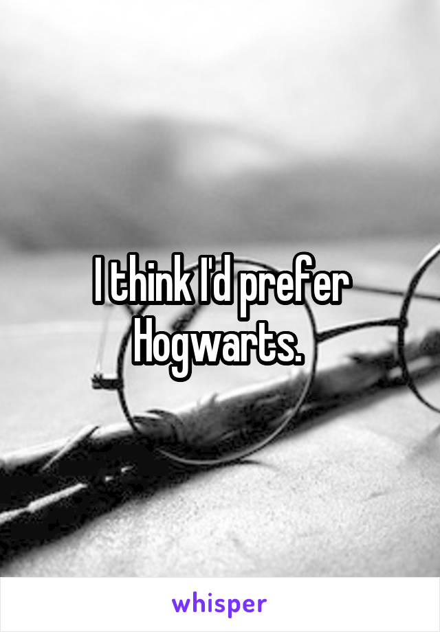 I think I'd prefer Hogwarts. 