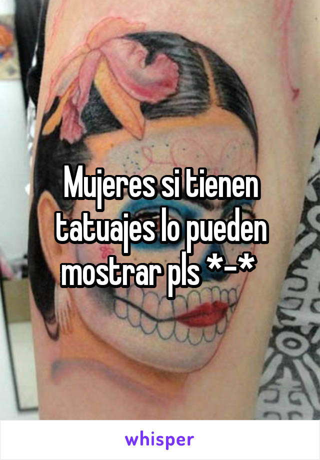 Mujeres si tienen tatuajes lo pueden mostrar pls *-* 