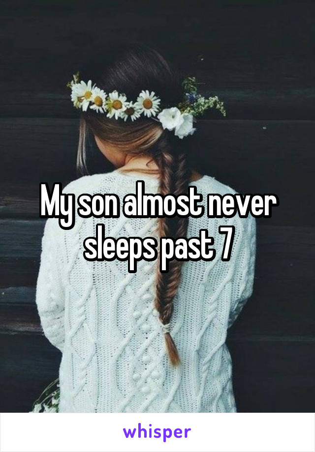 My son almost never sleeps past 7