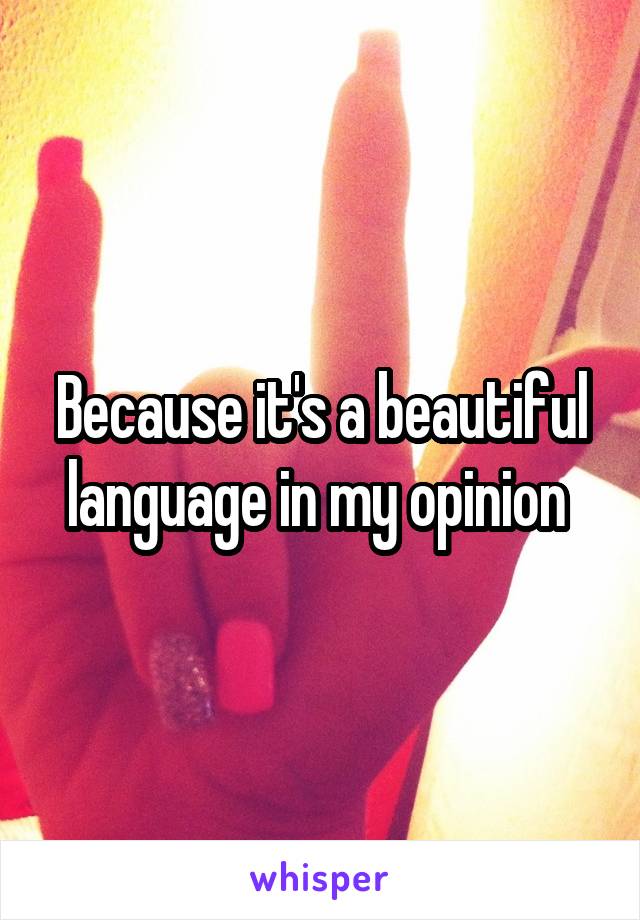 Because it's a beautiful language in my opinion 