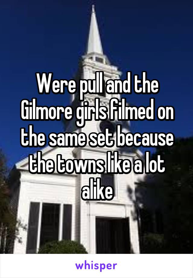 Were pull and the Gilmore girls filmed on the same set because the towns like a lot alike