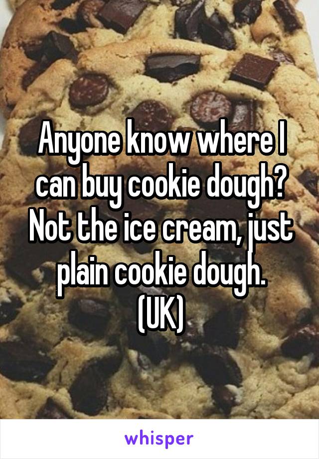 Anyone know where I can buy cookie dough? Not the ice cream, just plain cookie dough.
(UK)