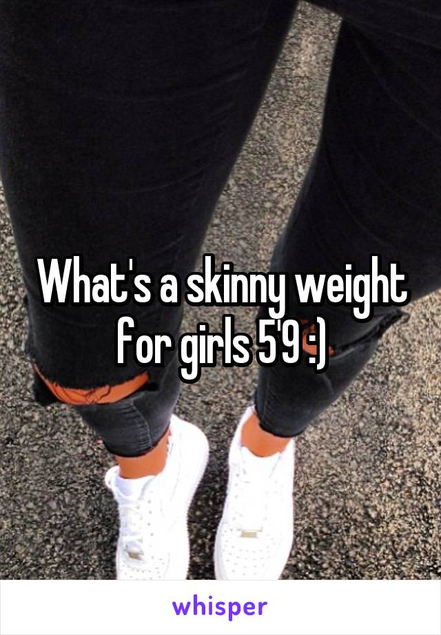 What's a skinny weight for girls 5'9 :)
