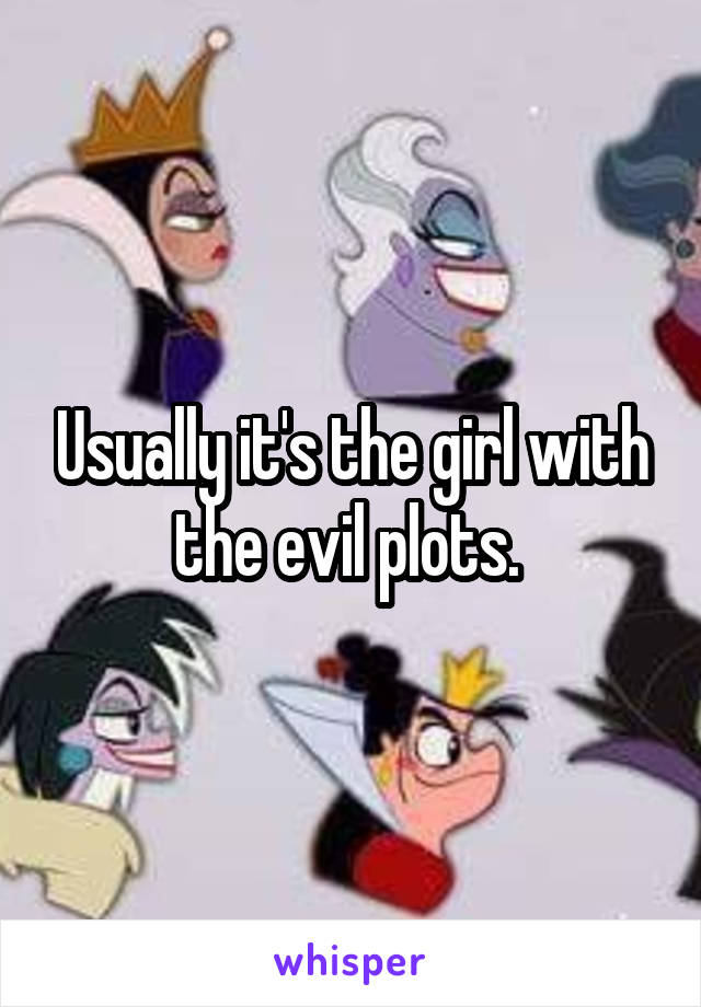 Usually it's the girl with the evil plots. 