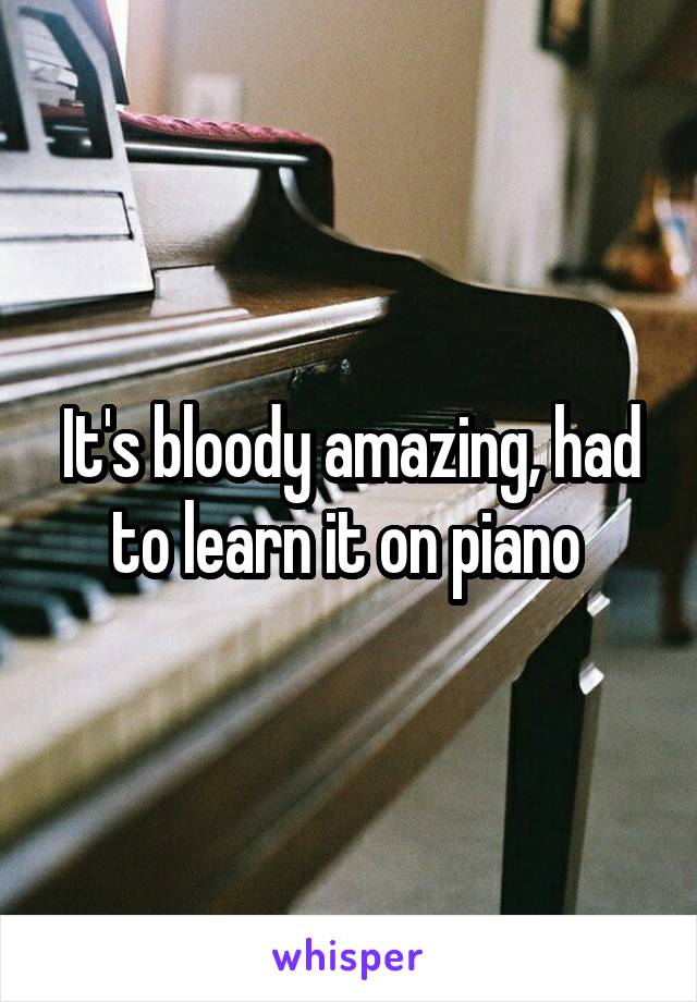 It's bloody amazing, had to learn it on piano 