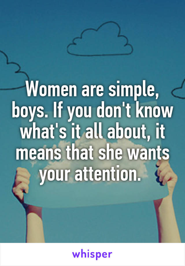 Women are simple, boys. If you don't know what's it all about, it means that she wants your attention. 
