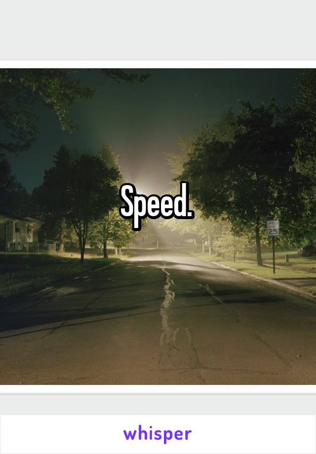 Speed. 
