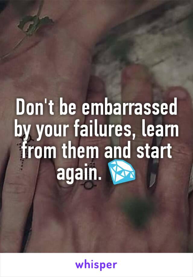 Don't be embarrassed by your failures, learn from them and start again. 💎
