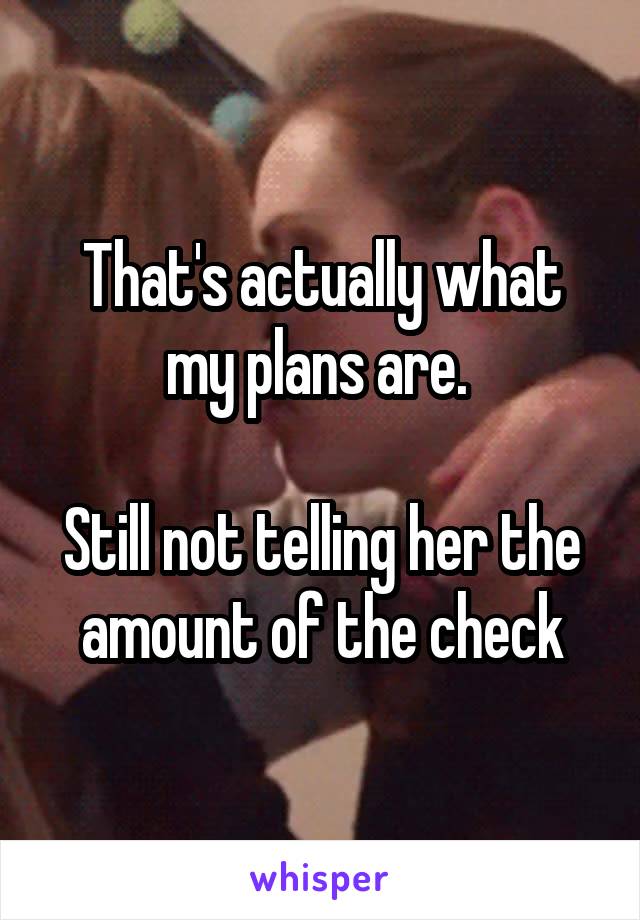 That's actually what my plans are. 

Still not telling her the amount of the check