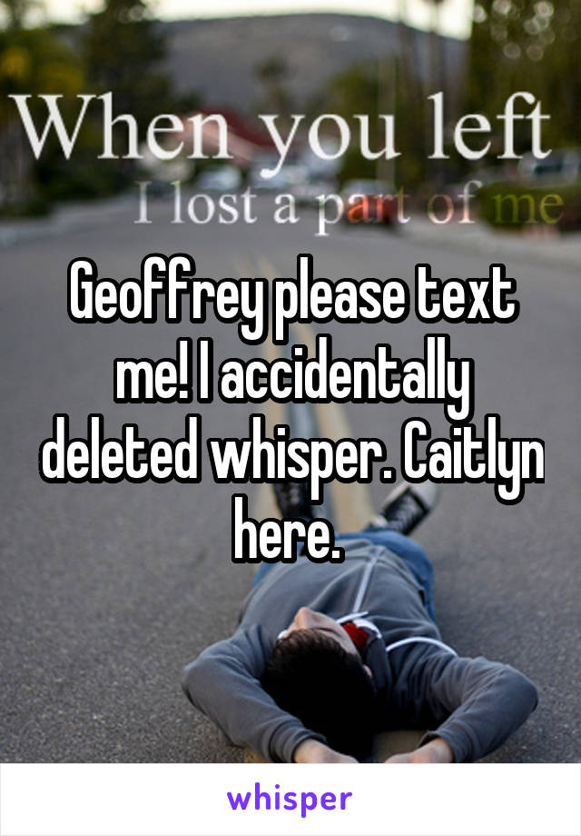 Geoffrey please text me! I accidentally deleted whisper. Caitlyn here. 