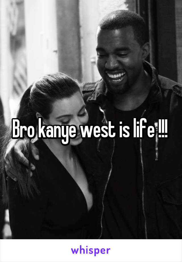 Bro kanye west is life !!! 