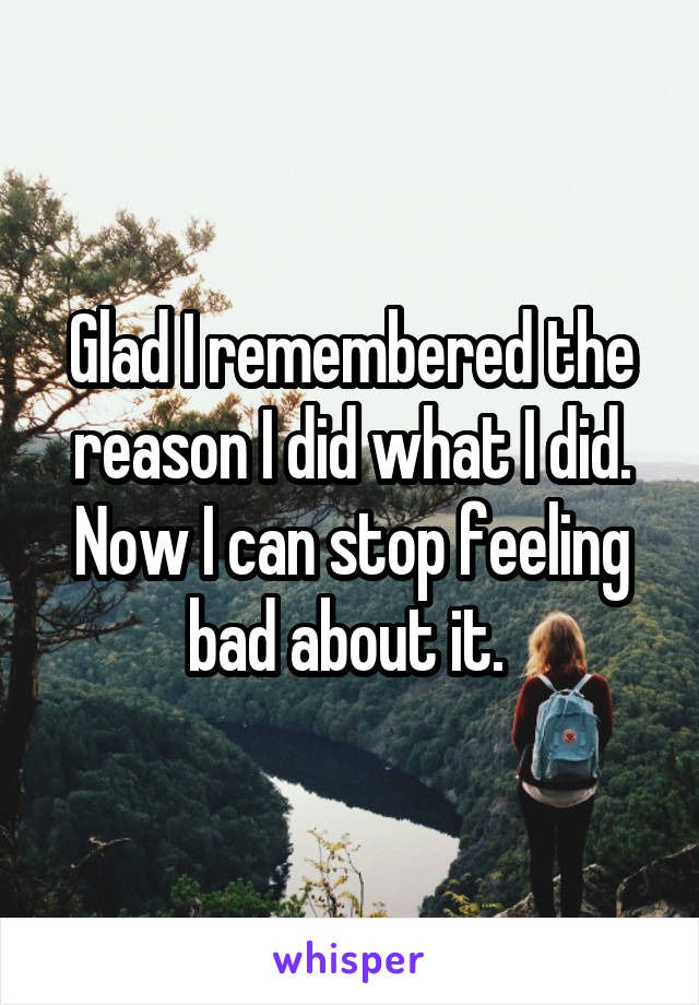 Glad I remembered the reason I did what I did. Now I can stop feeling bad about it. 