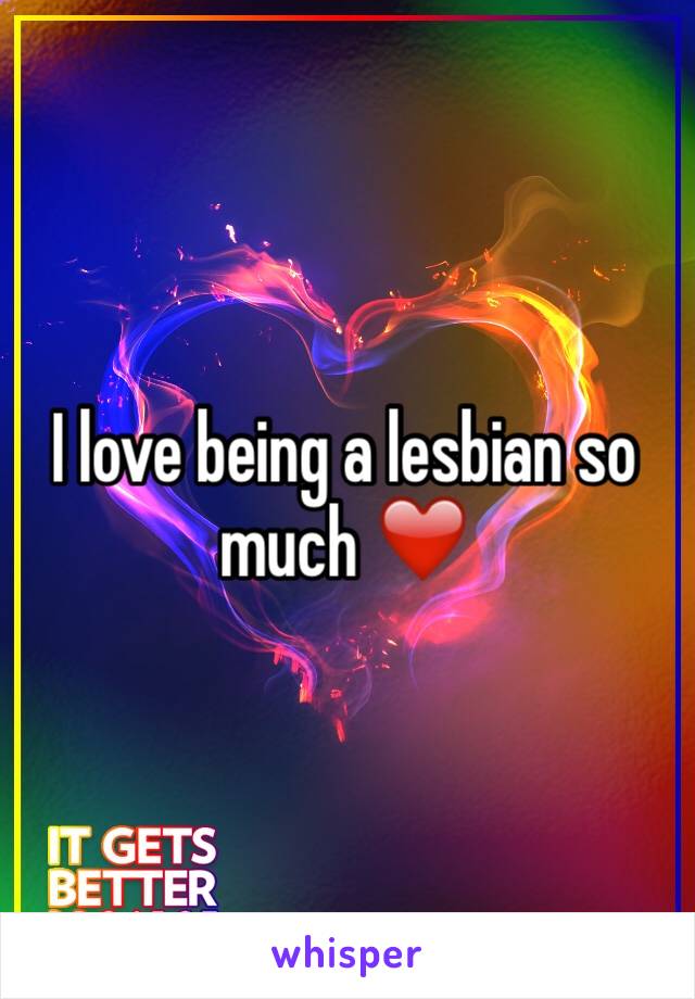 I love being a lesbian so much ❤️